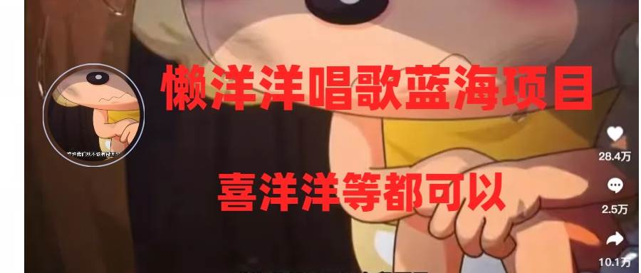懒洋洋唱歌蓝海项目，单条作品上10+点赞，变现稳定/快（教程+工具）69网创吧-网创项目资源站-副业项目-创业项目-搞钱项目69网创吧