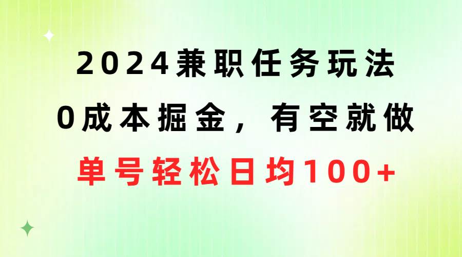 2024兼职任务玩法 0成本掘金，有空就做 单号轻松日均100+69网创吧-网创项目资源站-副业项目-创业项目-搞钱项目69网创吧