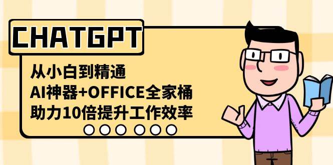 CHATGPT-从小白到精通，AI神器+OFFICE全家桶，助力10倍提升工作效率69网创吧-网创项目资源站-副业项目-创业项目-搞钱项目69网创吧