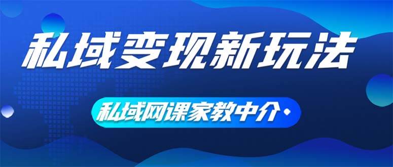 私域变现新玩法，网课家教中介，只做渠道和流量，让大学生给你打工、0…69网创吧-网创项目资源站-副业项目-创业项目-搞钱项目69网创吧