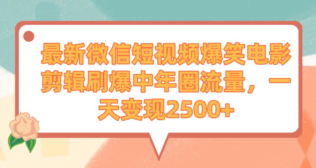 最新微信短视频爆笑电影剪辑刷爆中年圈流量，一天变现2500+69网创吧-网创项目资源站-副业项目-创业项目-搞钱项目69网创吧