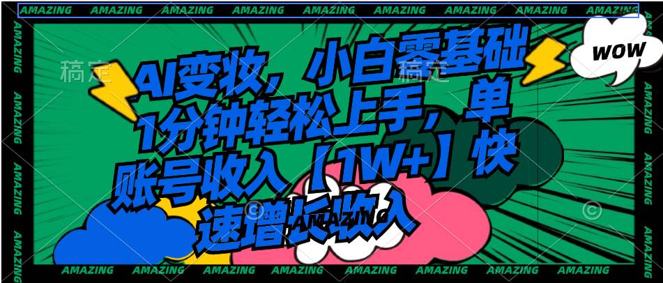 AI变妆，小白零基础1分钟轻松上手，单账号收入【1W+】快速增长收入69网创吧-网创项目资源站-副业项目-创业项目-搞钱项目69网创吧