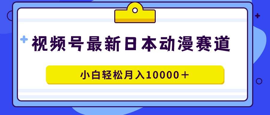 视频号日本动漫蓝海赛道，100%原创，小白轻松月入10000＋69网创吧-网创项目资源站-副业项目-创业项目-搞钱项目69网创吧