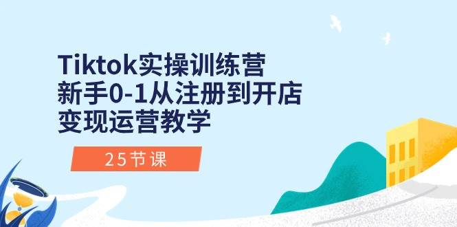 Tiktok实操训练营：新手0-1从注册到开店变现运营教学（25节课）69网创吧-网创项目资源站-副业项目-创业项目-搞钱项目69网创吧