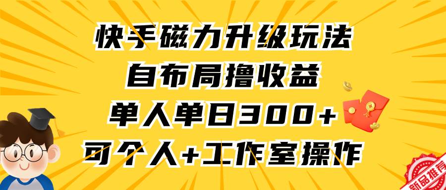 快手磁力升级玩法，自布局撸收益，单人单日300+，个人工作室均可操作69网创吧-网创项目资源站-副业项目-创业项目-搞钱项目69网创吧
