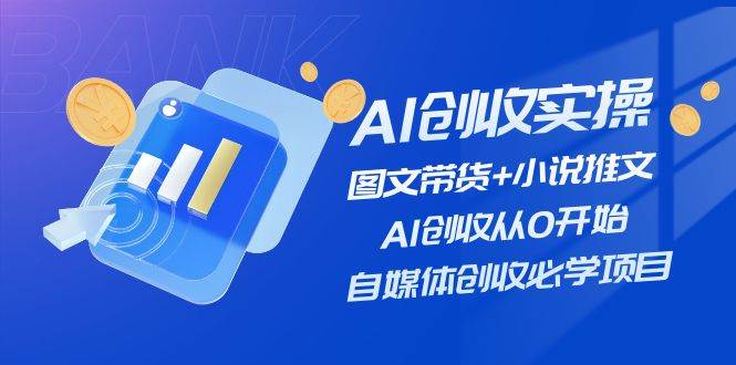 AI创收实操—图文带货+小说推文,AI创收从0开始,自媒体创收必学项目69网创吧-网创项目资源站-副业项目-创业项目-搞钱项目69网创吧