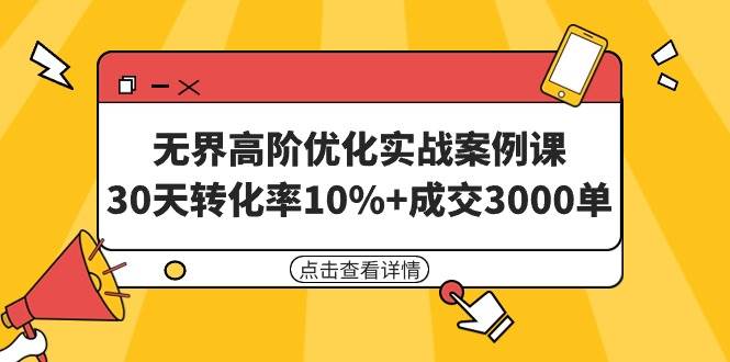 无界高阶优化实战案例课，30天转化率10%+成交3000单（8节课）69网创吧-网创项目资源站-副业项目-创业项目-搞钱项目69网创吧
