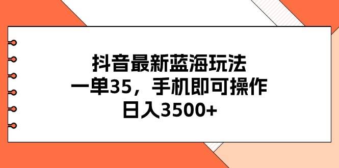 抖音最新蓝海玩法，一单35，手机即可操作，日入3500+，不了解一下真是…69网创吧-网创项目资源站-副业项目-创业项目-搞钱项目69网创吧