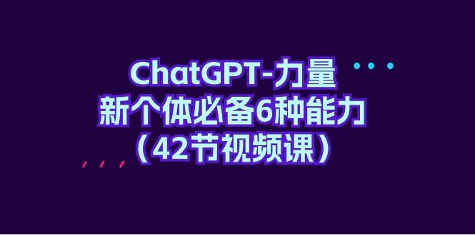 ChatGPT-力量 新个体必备6种能力（42节视频课）69网创吧-网创项目资源站-副业项目-创业项目-搞钱项目69网创吧