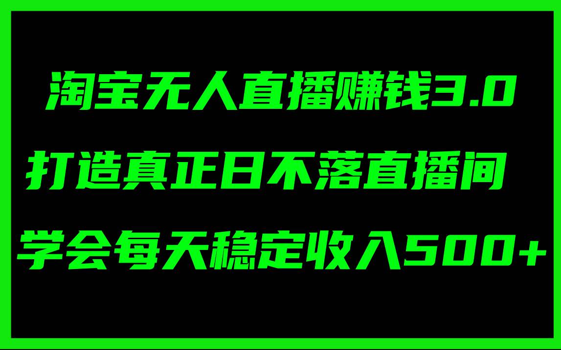 淘宝无人直播赚钱3.0，打造真正日不落直播间 ，学会每天稳定收入500+69网创吧-网创项目资源站-副业项目-创业项目-搞钱项目69网创吧