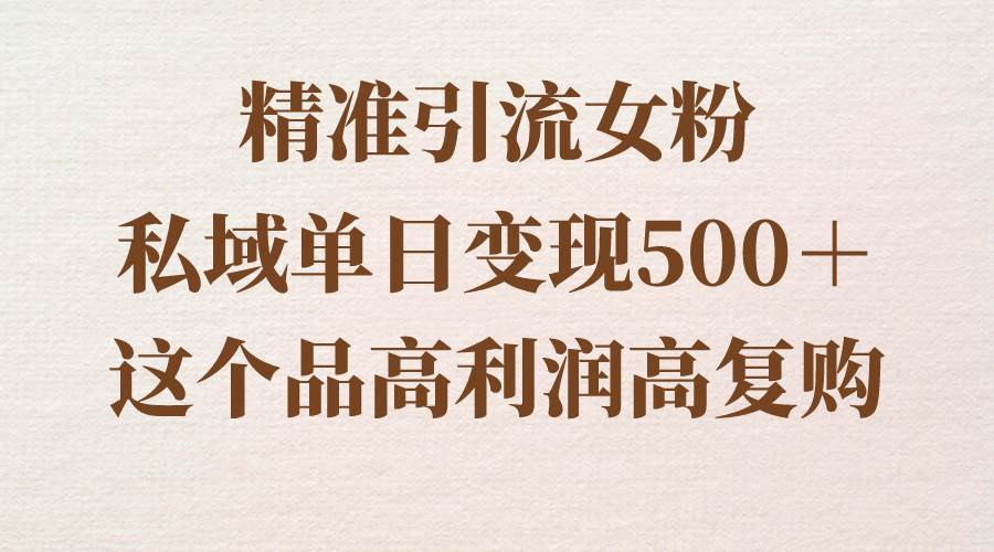 精准引流女粉，私域单日变现500＋，高利润高复购，保姆级实操教程分享69网创吧-网创项目资源站-副业项目-创业项目-搞钱项目69网创吧
