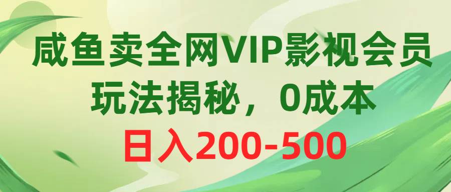 咸鱼卖全网VIP影视会员，玩法揭秘，0成本日入200-50069网创吧-网创项目资源站-副业项目-创业项目-搞钱项目69网创吧