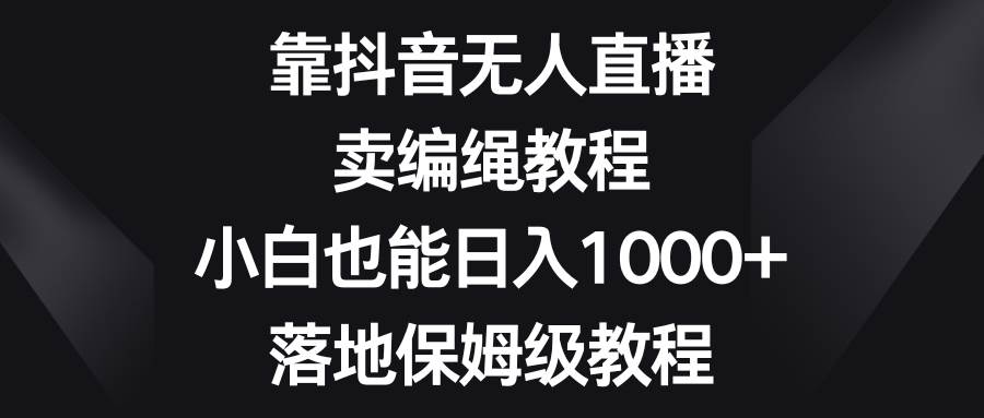 靠抖音无人直播，卖编绳教程，小白也能日入1000+，落地保姆级教程69网创吧-网创项目资源站-副业项目-创业项目-搞钱项目69网创吧
