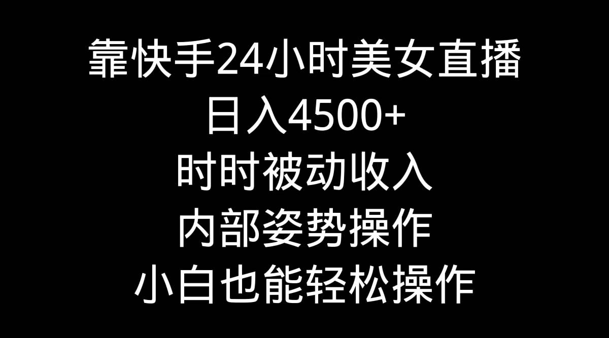 靠快手24小时美女直播，日入4500+，时时被动收入，内部姿势操作，小白也…69网创吧-网创项目资源站-副业项目-创业项目-搞钱项目69网创吧