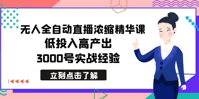 最新无人全自动直播浓缩精华课，低投入高产出，3000号实战经验69网创吧-网创项目资源站-副业项目-创业项目-搞钱项目69网创吧