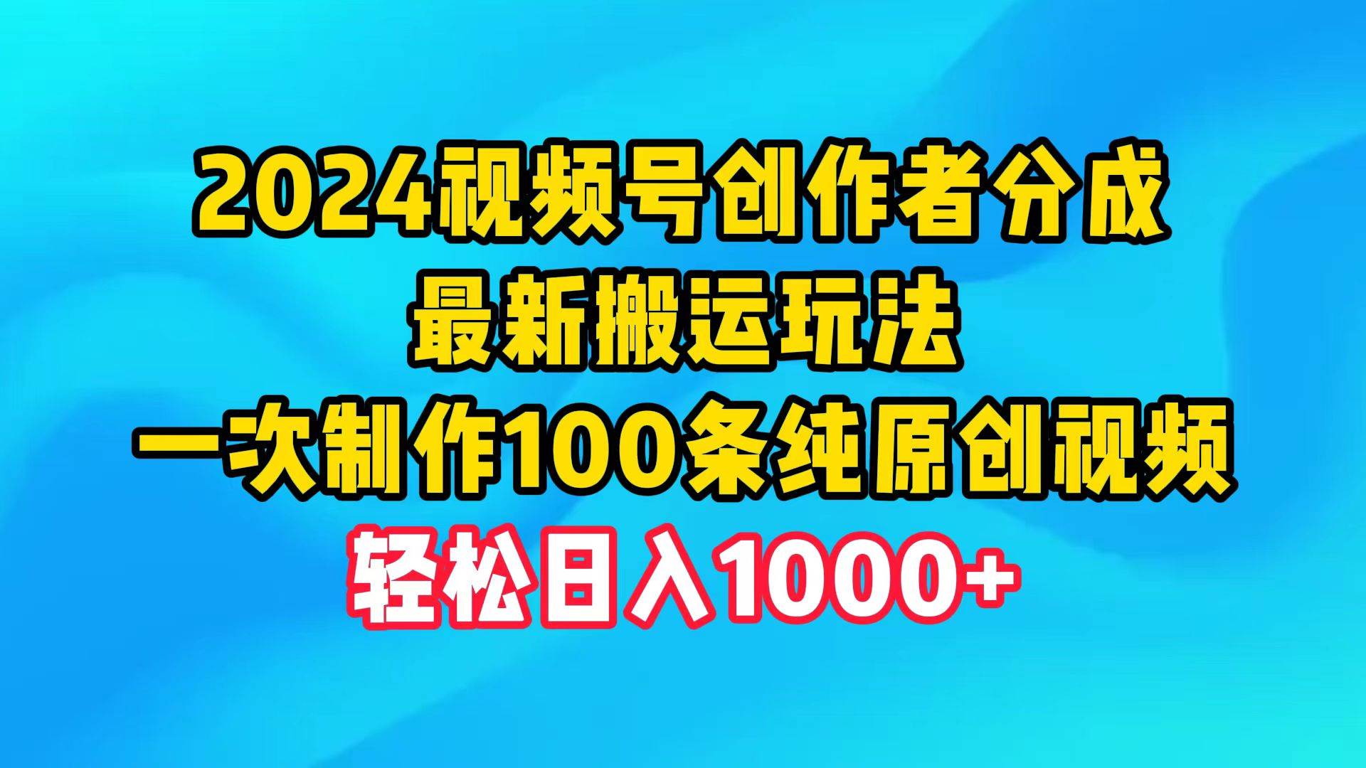 2024视频号创作者分成，最新搬运玩法，一次制作100条纯原创视频，日入1000+69网创吧-网创项目资源站-副业项目-创业项目-搞钱项目69网创吧