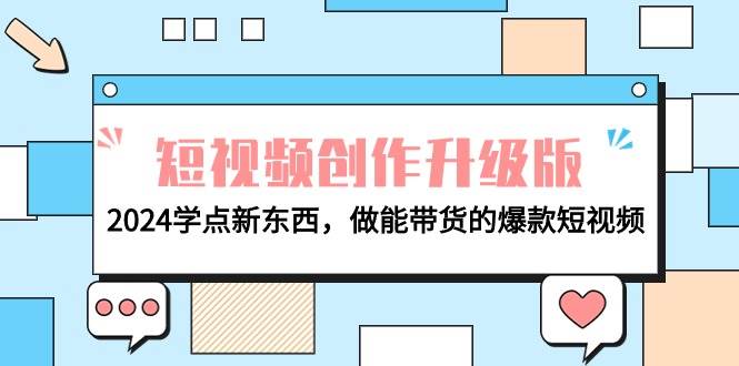 电商人必看-短视频创作升级版：2024学点新东西，做能带货的爆款短视频69网创吧-网创项目资源站-副业项目-创业项目-搞钱项目69网创吧
