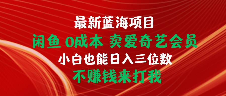 最新蓝海项目 闲鱼0成本 卖爱奇艺会员 小白也能入三位数 不赚钱来打我69网创吧-网创项目资源站-副业项目-创业项目-搞钱项目69网创吧