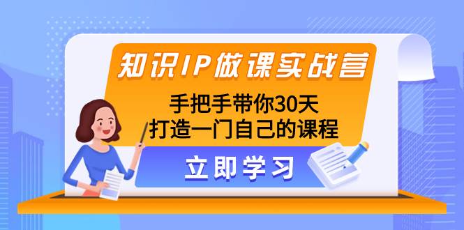知识IP做课实战营，手把手带你30天打造一门自己的课程69网创吧-网创项目资源站-副业项目-创业项目-搞钱项目69网创吧