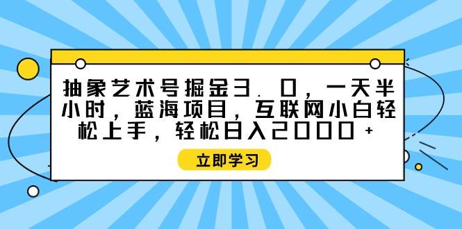 抽象艺术号掘金3.0，一天半小时 ，蓝海项目， 互联网小白轻松上手，轻松…69网创吧-网创项目资源站-副业项目-创业项目-搞钱项目69网创吧