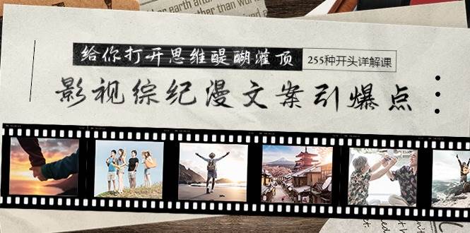 影视综纪漫文案引爆点，给你打开思维醍醐灌顶+255种开头详解课（26节）69网创吧-网创项目资源站-副业项目-创业项目-搞钱项目69网创吧