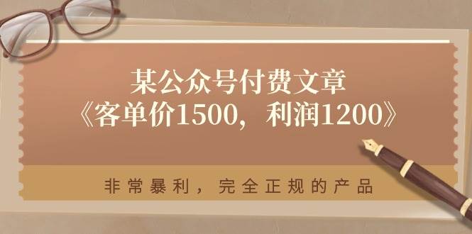 某付费文章《客单价1500，利润1200》非常暴利，完全正规的产品69网创吧-网创项目资源站-副业项目-创业项目-搞钱项目69网创吧