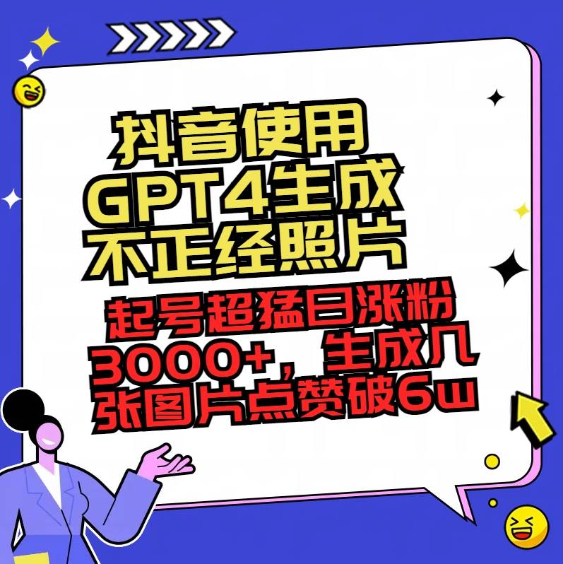 抖音使用GPT4生成不正经照片，起号超猛日涨粉3000+，生成几张图片点赞破6w+69网创吧-网创项目资源站-副业项目-创业项目-搞钱项目69网创吧