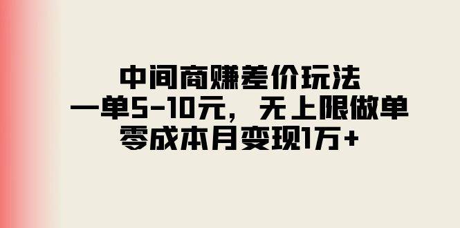 中间商赚差价玩法，一单5-10元，无上限做单，零成本月变现1万+69网创吧-网创项目资源站-副业项目-创业项目-搞钱项目69网创吧
