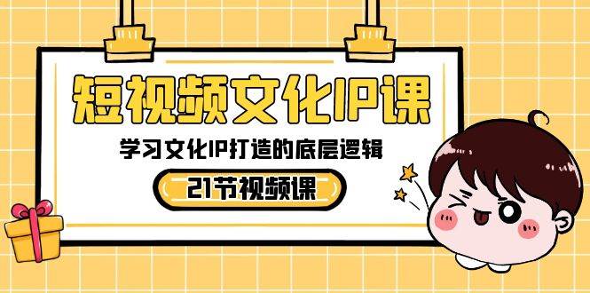 短视频-文化IP课，学习文化IP打造的底层逻辑（21节课）69网创吧-网创项目资源站-副业项目-创业项目-搞钱项目69网创吧