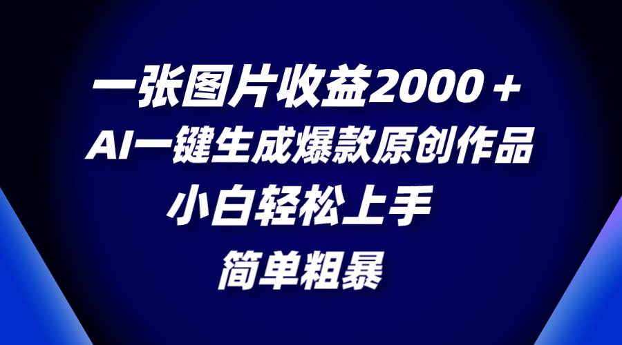 一张图片收益2000＋，AI一键生成爆款原创作品，简单粗暴，小白轻松上手69网创吧-网创项目资源站-副业项目-创业项目-搞钱项目69网创吧