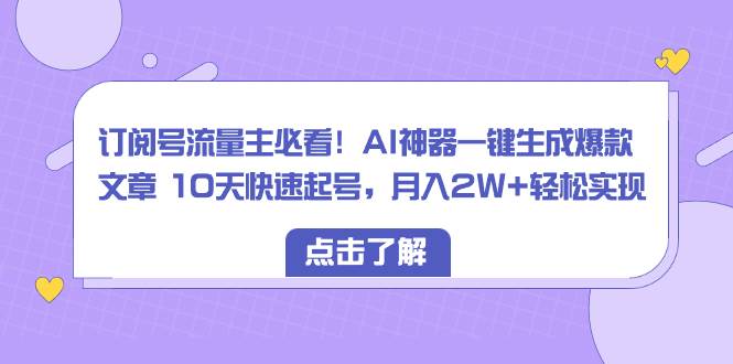 订阅号流量主必看！AI神器一键生成爆款文章 10天快速起号，月入2W+轻松实现69网创吧-网创项目资源站-副业项目-创业项目-搞钱项目69网创吧