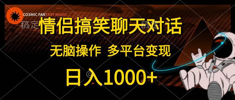情侣搞笑聊天对话，日入1000+,无脑操作，多平台变现69网创吧-网创项目资源站-副业项目-创业项目-搞钱项目69网创吧