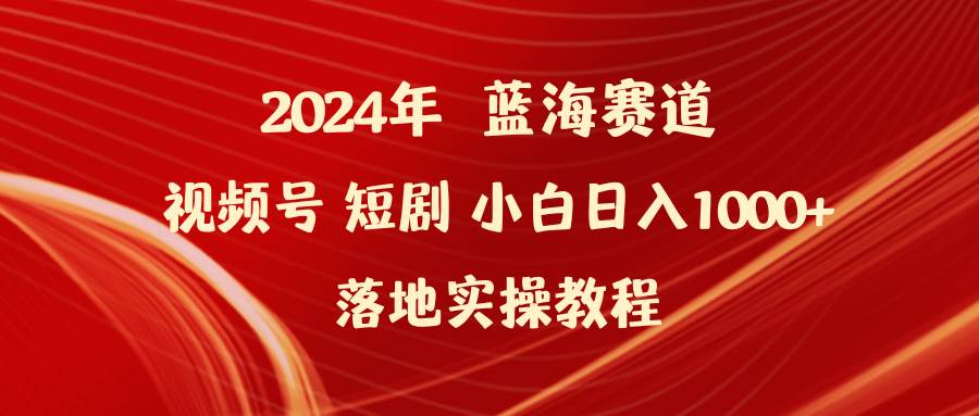 2024年蓝海赛道视频号短剧 小白日入1000+落地实操教程69网创吧-网创项目资源站-副业项目-创业项目-搞钱项目69网创吧