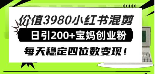 价值3980小红书混剪日引200+宝妈创业粉，每天稳定四位数变现！69网创吧-网创项目资源站-副业项目-创业项目-搞钱项目69网创吧
