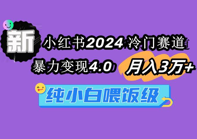 小红书2024冷门赛道 月入3万+ 暴力变现4.0 纯小白喂饭级69网创吧-网创项目资源站-副业项目-创业项目-搞钱项目69网创吧