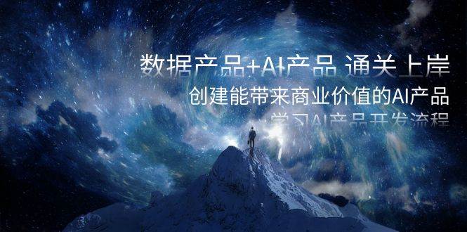 数据产品+AI产品 通关上岸，创建能带来商业价值的AI产品，学习AI产品开发69网创吧-网创项目资源站-副业项目-创业项目-搞钱项目69网创吧