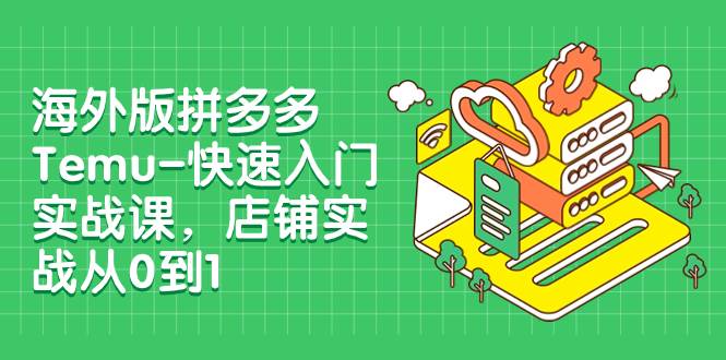 海外版拼多多Temu-快速入门实战课，店铺实战从0到1（12节课）69网创吧-网创项目资源站-副业项目-创业项目-搞钱项目69网创吧