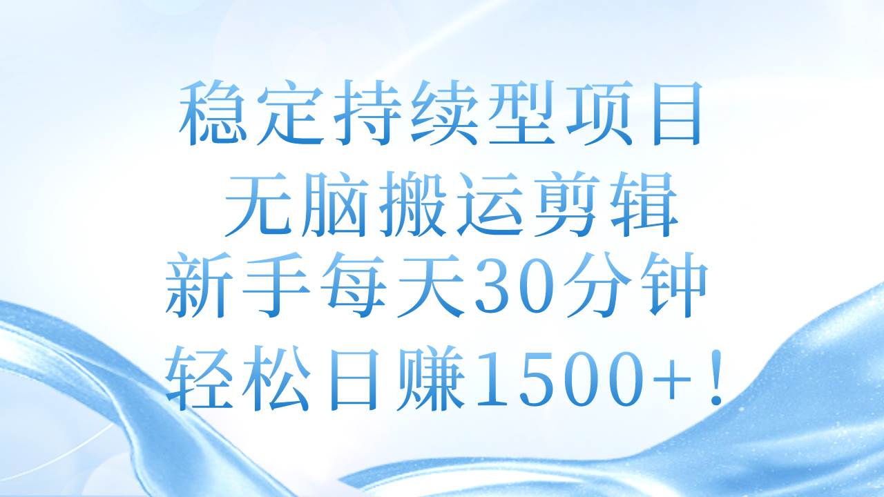 稳定持续型项目，无脑搬运剪辑，新手每天30分钟，轻松日赚1500+！69网创吧-网创项目资源站-副业项目-创业项目-搞钱项目69网创吧