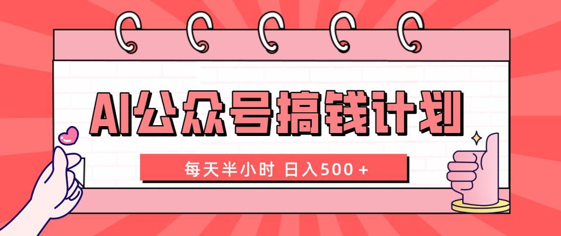 AI公众号搞钱计划  每天半小时 日入500＋ 附详细实操课程69网创吧-网创项目资源站-副业项目-创业项目-搞钱项目69网创吧