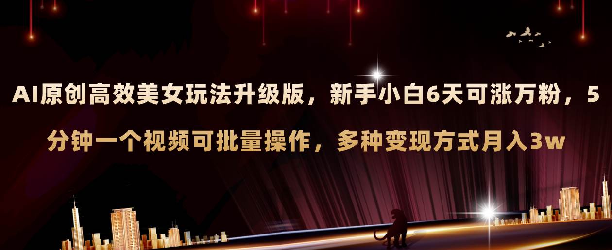 AI原创美女玩法升级版 新手6天涨万粉 5分钟制作视频可批量，多种变现月入3w69网创吧-网创项目资源站-副业项目-创业项目-搞钱项目69网创吧