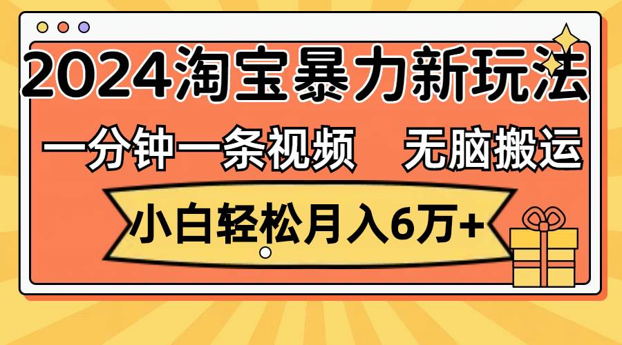 一分钟一条视频，无脑搬运，小白轻松月入6万+2024淘宝暴力新玩法，可批量69网创吧-网创项目资源站-副业项目-创业项目-搞钱项目69网创吧