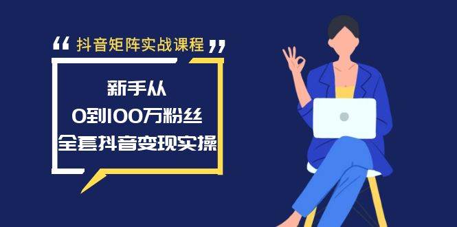 抖音矩阵实战课程：新手从0到100万粉丝，全套抖音变现实操69网创吧-网创项目资源站-副业项目-创业项目-搞钱项目69网创吧