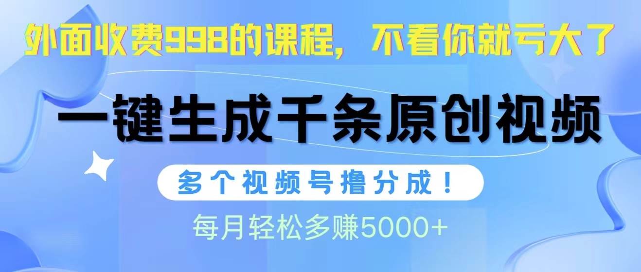视频号软件辅助日产1000条原创视频，多个账号撸分成收益，每个月多赚5000+69网创吧-网创项目资源站-副业项目-创业项目-搞钱项目69网创吧