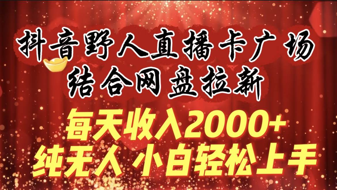 每天收入2000+，抖音野人直播卡广场，结合网盘拉新，纯无人，小白轻松上手69网创吧-网创项目资源站-副业项目-创业项目-搞钱项目69网创吧