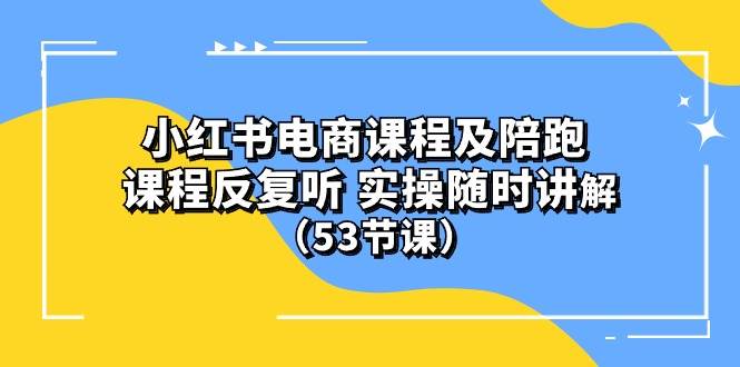 小红书电商课程陪跑课 课程反复听 实操随时讲解 （53节课）69网创吧-网创项目资源站-副业项目-创业项目-搞钱项目69网创吧