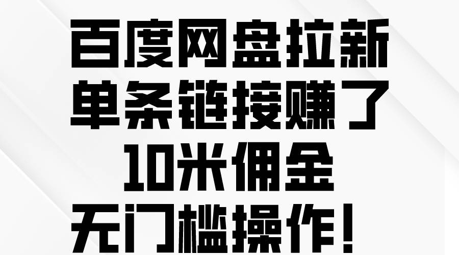 百度网盘拉新，单条链接赚了10米佣金，无门槛操作！69网创吧-网创项目资源站-副业项目-创业项目-搞钱项目69网创吧