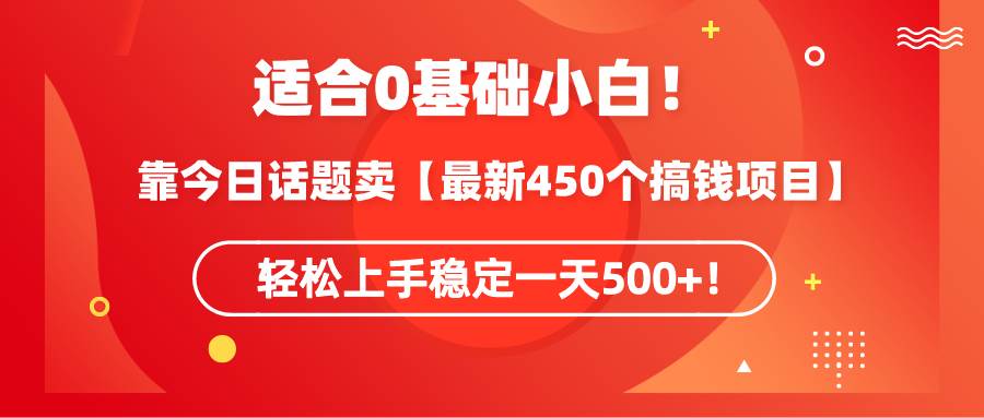 适合0基础小白！靠今日话题卖【最新450个搞钱方法】轻松上手稳定一天500+！69网创吧-网创项目资源站-副业项目-创业项目-搞钱项目69网创吧