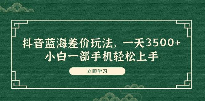 抖音蓝海差价玩法，一天3500+，小白一部手机轻松上手69网创吧-网创项目资源站-副业项目-创业项目-搞钱项目69网创吧