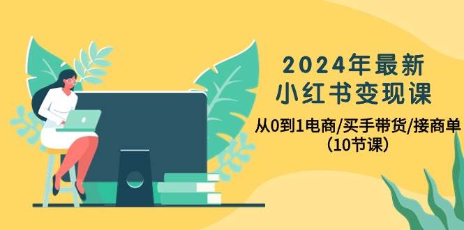 2024年最新小红书变现课，从0到1电商/买手带货/接商单（10节课）69网创吧-网创项目资源站-副业项目-创业项目-搞钱项目69网创吧