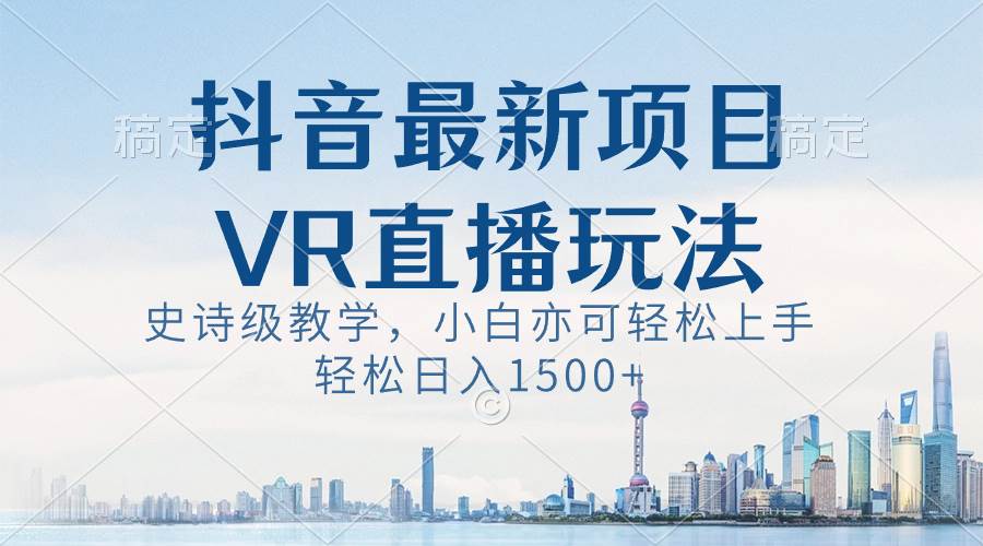 抖音最新VR直播玩法，史诗级教学，小白也可轻松上手，轻松日入1500+69网创吧-网创项目资源站-副业项目-创业项目-搞钱项目69网创吧